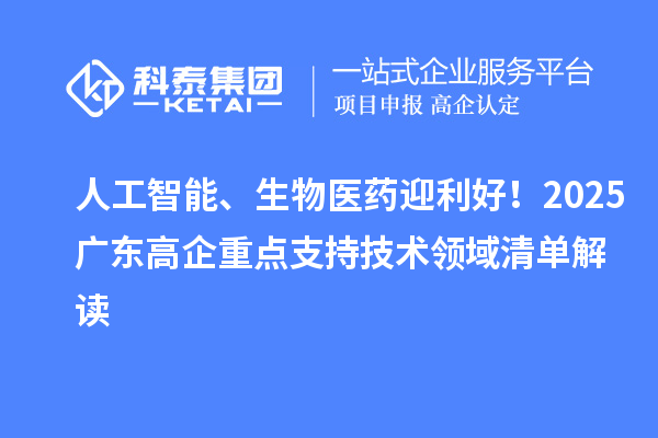 人工智能、生物醫(yī)藥迎利好！2025廣東高企重點(diǎn)支持技術(shù)領(lǐng)域清單解讀